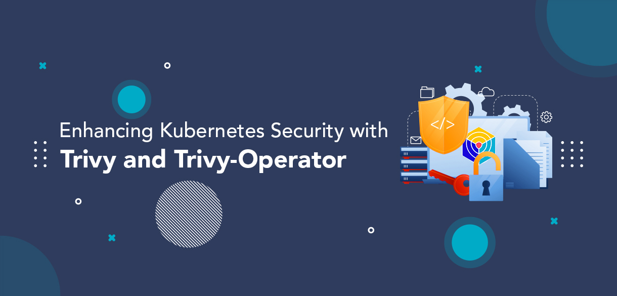 Enhancing Kubernetes Security with Trivy and Trivy-Operator